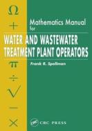 Mathematics Manual For Water And Wastewater Treatment Plant Operators di Frank R. Spellman edito da Taylor & Francis Ltd