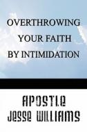 Overthrowing Your Faith By Intimidation di Apostle Jesse Williams edito da America Star Books