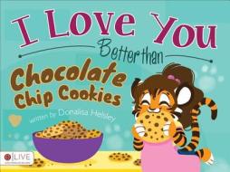 I Love You Better Than Chocolate Chip Cookies di Donalisa Helsley edito da Tate Publishing & Enterprises
