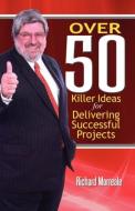 Over 50 Killer Ideas for Delivering Successful Projects di Richard Morreale edito da Multi-Media Publications Inc.