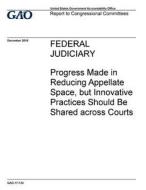 Federal Judiciary: Progress Made in Reducing Appellate Space, But Innovative Practices Should Be Shared Across Courts di United States Government Account Office edito da Createspace Independent Publishing Platform