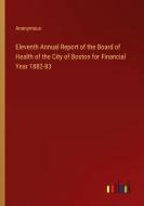 Eleventh Annual Report of the Board of Health of the City of Boston for Financial Year 1882-83 di Anonymous edito da Outlook Verlag