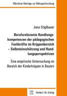 Berufsrelevante Handlungskompetenzen der pädagogischen Fachkräfte im Krippenbereich - Selbsteinschätzung und Handlungspe di Jana Stiglbauer edito da Utz Verlag GmbH