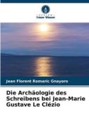 Die Archäologie des Schreibens bei Jean-Marie Gustave Le Clézio di Jean Florent Romaric Gnayoro edito da Verlag Unser Wissen