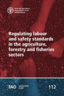 Regulating Labour and Safety Standards in the Agriculture, Forestry and Fisheries Sectors di Food and Agriculture Organization of the United Nations edito da FOOD & AGRICULTURE ORGN