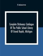 Complete Dictionary Catalogue Of The Public School Library Of Grand Rapids, Michigan di Unknown edito da Alpha Editions
