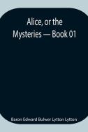 Alice, or the Mysteries - Book 01 di Baron Edward Bulwer Lytton Lytton edito da Alpha Editions