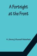 A Fortnight at the Front di H. (Henry) Russell Wakefield edito da Alpha Editions