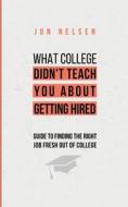 What College Didn't Teach You About Getting Hired di Jon Nelsen edito da Life Level Up