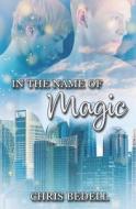 In The Name Of Magic di Chris Bedell edito da Independently Published
