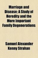 Marriage And Disease; A Study Of Heredity And The More Important Family Degenerations di Samuel Alexander Kenny Strahan edito da General Books Llc