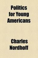 Politics For Young Americans di Charles Nordhoff edito da General Books Llc
