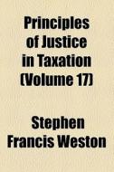 Principles Of Justice In Taxation ... di Stephen Francis Weston edito da General Books Llc