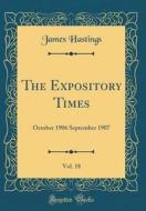 The Expository Times, Vol. 18: October 1906 September 1907 (Classic Reprint) di James Hastings edito da Forgotten Books
