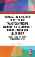 Integrating Embodied Practice And Transformational Wisdom For Sustainable Organization And Leadership di Wendelin M. Kupers edito da Taylor & Francis Ltd