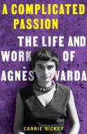 A Complicated Passion: The Life and Work of Agnès Varda di Carrie Rickey edito da W W NORTON & CO