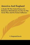 America and England: A Study of the United States; Its Relations with Britain; Its Part in the Great War; And Its Future Influence di C. Reginald Enock edito da Kessinger Publishing