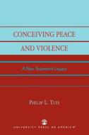 Conceiving Peace and Violence di Philip L. Tite edito da University Press of America