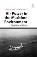 Air Power in the Maritime Environment di David Gates, Ben Jones edito da Taylor & Francis Inc
