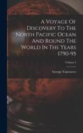 A Voyage Of Discovery To The North Pacific Ocean And Round The World In The Years 1790-95; Volume 3 di George Vancouver edito da LEGARE STREET PR