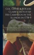 Col. George Rogers Clark's Sketch of His Campaign in the Illinois in 1778-9: With an Introduction by Hon. Henry Pirtle, Of Louisville and an Appendix di George Rogers Clark edito da LEGARE STREET PR