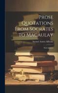 Prose Quotations From Socrates to Macaulay: With Indexes di Samuel Austin Allibone edito da LEGARE STREET PR