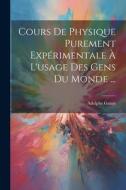 Cours De Physique Purement Expérimentale À L'usage Des Gens Du Monde ... di Adolphe Ganot edito da LEGARE STREET PR