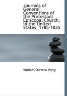Journals Of General Conventions Of The Protestant Episcopal Church, In The United States, 1785-1835 di William Stevens Perry edito da Bibliolife