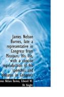 James Nelson Burnes, Late A Representative In Congress From Missouri. His Life, With A Concise Repro di James Nelson Burnes, Edward W De Knight edito da Bibliolife