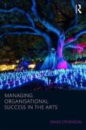 Managing Organisational Success in the Arts di David Stevenson edito da Taylor & Francis Ltd