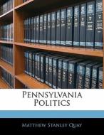 Pennsylvania Politics di Matthew Stanley Quay edito da Bibliolife, Llc