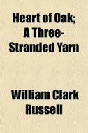 Heart Of Oak; A Three-stranded Yarn di William Clark Russell edito da General Books