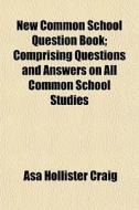 New Common School Question Book; Comprising Questions And Answers On All Common School Studies di Asa Hollister Craig edito da General Books Llc
