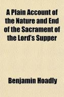A Plain Account Of The Nature And End Of di Benjamin Hoadly edito da General Books