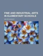 Fine And Industrial Arts In Elementary S di Walter Sargent edito da Rarebooksclub.com