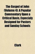 The Gospel Of John Volume 4 ; A Popular di Clark edito da General Books