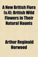 A New British Flora V.4 ; British Wild di Arthur Reginald Horwood edito da General Books