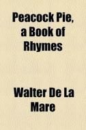 Peacock Pie, A Book Of Rhymes di Walter de La Mare edito da General Books Llc