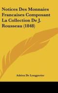 Notices Des Monnaies Francaises Composant La Collection de J. Rousseau (1848) di Adrien De Longperier edito da Kessinger Publishing