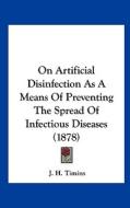 On Artificial Disinfection as a Means of Preventing the Spread of Infectious Diseases (1878) di J. H. Timins edito da Kessinger Publishing