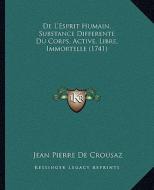 de L'Esprit Humain, Substance Differente Du Corps, Active, Libre, Immortelle (1741) di Jean Pierre De Crousaz edito da Kessinger Publishing