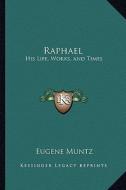 Raphael: His Life, Works, and Times di Eugene Muntz edito da Kessinger Publishing