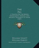 The Pig: A Treatise on the Breeds, Management, Feeding, and Medical Treatment of Swine (1847) di William Youatt edito da Kessinger Publishing