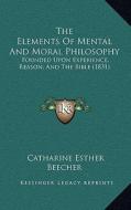 The Elements of Mental and Moral Philosophy: Founded Upon Experience, Reason, and the Bible (1831) di Catharine Esther Beecher edito da Kessinger Publishing