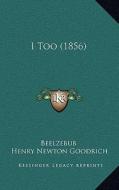I Too (1856) di Beelzebub, Henry Newton Goodrich edito da Kessinger Publishing