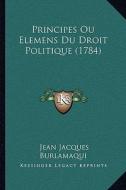Principes Ou Elemens Du Droit Politique (1784) di Jean Jacques Burlamaqui edito da Kessinger Publishing