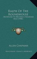 Ralph of the Roundhouse: Or Bound to Become a Railroad Man (1906) di Allen Chapman edito da Kessinger Publishing