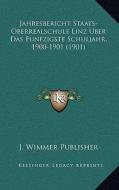 Jahresbericht Staats-Oberrealschule Linz Uber Das Funfzigste Schuljahr, 1900-1901 (1901) di J. Wimmer Publisher edito da Kessinger Publishing