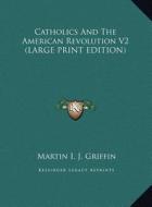 Catholics and the American Revolution V2 di Martin I. J. Griffin edito da Kessinger Publishing