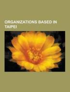 Organizations Based In Taipei di Source Wikipedia edito da University-press.org